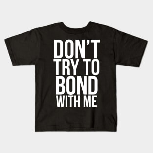 Don’t try to bond with me Kids T-Shirt